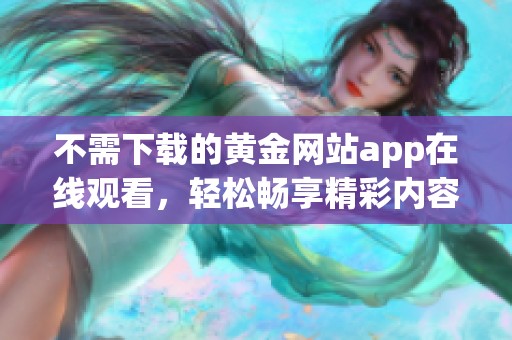 不需下载的黄金网站app在线观看，轻松畅享精彩内容