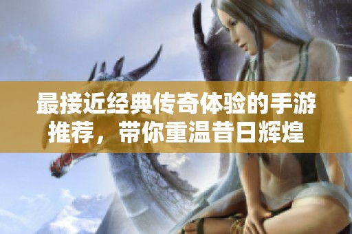 最接近经典传奇体验的手游推荐，带你重温昔日辉煌