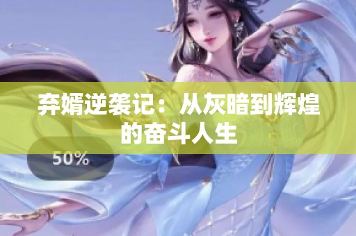 弃婿逆袭记：从灰暗到辉煌的奋斗人生