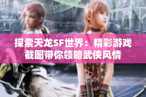 探索天龙SF世界：精彩游戏截图带你领略武侠风情