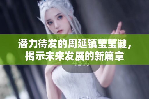潜力待发的周延镇莹莹谜，揭示未来发展的新篇章