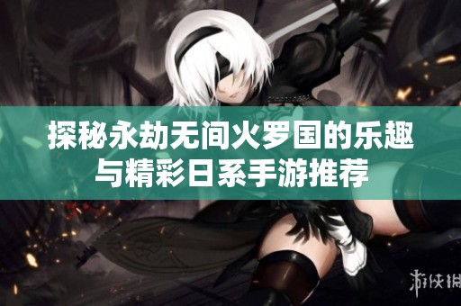 探秘永劫无间火罗国的乐趣与精彩日系手游推荐