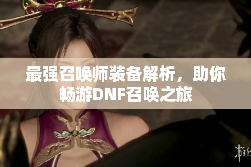 最强召唤师装备解析，助你畅游DNF召唤之旅