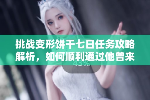 挑战变形饼干七日任务攻略解析，如何顺利通过他曾来过关卡