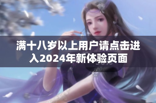 满十八岁以上用户请点击进入2024年新体验页面