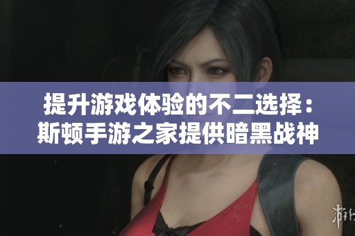 提升游戏体验的不二选择：斯顿手游之家提供暗黑战神辅助方案