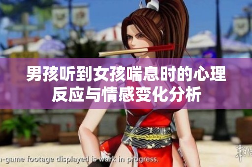 男孩听到女孩喘息时的心理反应与情感变化分析