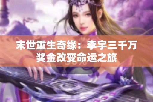 末世重生奇缘：李宇三千万奖金改变命运之旅