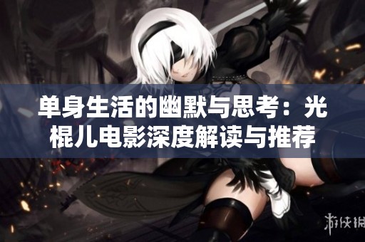 单身生活的幽默与思考：光棍儿电影深度解读与推荐