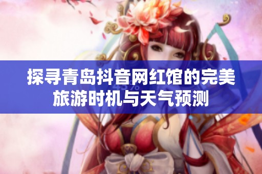 探寻青岛抖音网红馆的完美旅游时机与天气预测