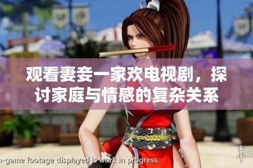 观看妻妾一家欢电视剧，探讨家庭与情感的复杂关系