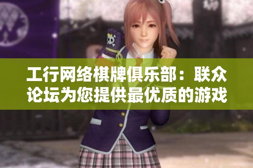 工行网络棋牌俱乐部：联众论坛为您提供最优质的游戏体验与交流平台
