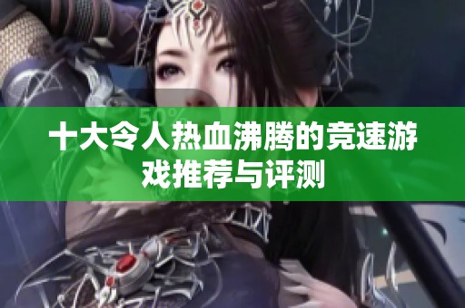 十大令人热血沸腾的竞速游戏推荐与评测