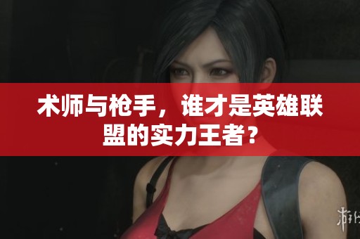术师与枪手，谁才是英雄联盟的实力王者？