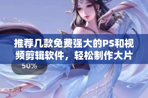推荐几款免费强大的PS和视频剪辑软件，轻松制作大片效果