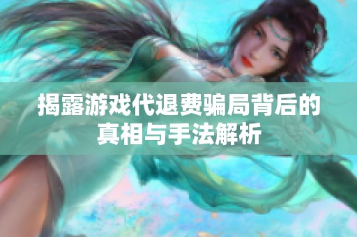 揭露游戏代退费骗局背后的真相与手法解析