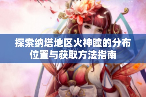 探索纳塔地区火神瞳的分布位置与获取方法指南