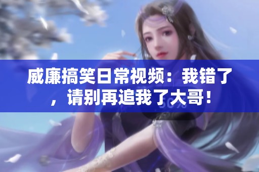 威廉搞笑日常视频：我错了，请别再追我了大哥！