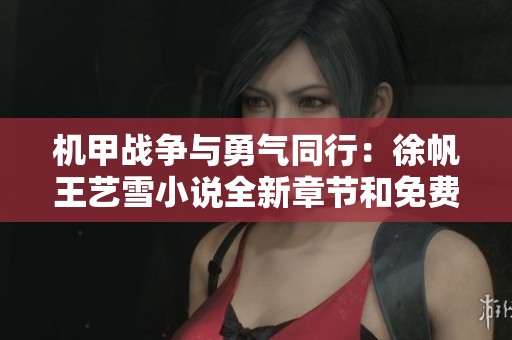机甲战争与勇气同行：徐帆王艺雪小说全新章节和免费阅读指南