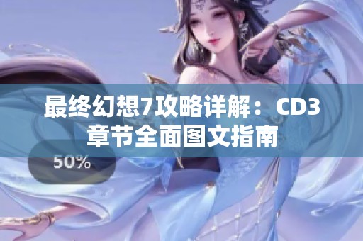 最终幻想7攻略详解：CD3章节全面图文指南