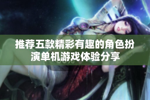 推荐五款精彩有趣的角色扮演单机游戏体验分享
