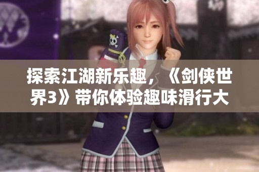 探索江湖新乐趣，《剑侠世界3》带你体验趣味滑行大冒险