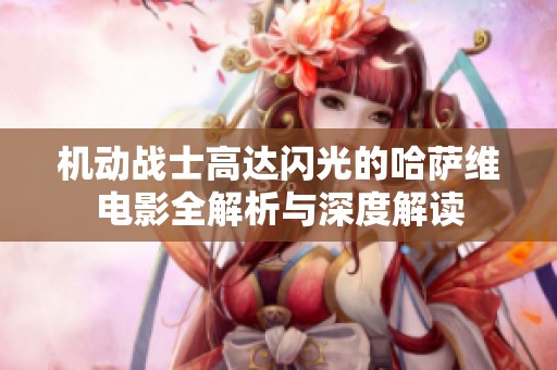 机动战士高达闪光的哈萨维电影全解析与深度解读