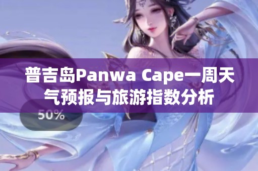 普吉岛Panwa Cape一周天气预报与旅游指数分析