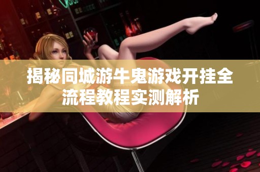 揭秘同城游牛鬼游戏开挂全流程教程实测解析