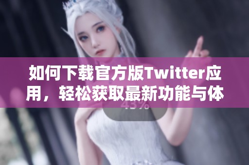 如何下载官方版Twitter应用，轻松获取最新功能与体验