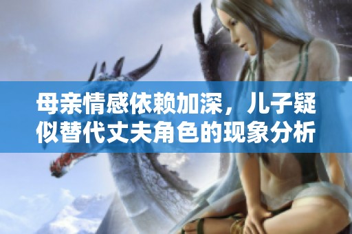 母亲情感依赖加深，儿子疑似替代丈夫角色的现象分析