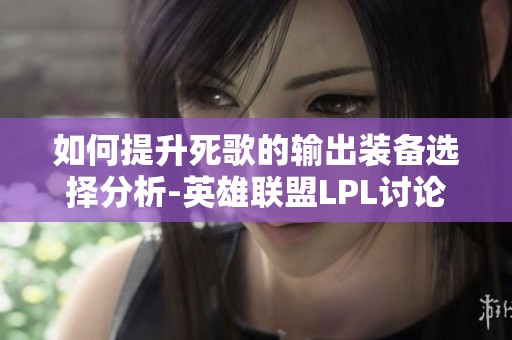如何提升死歌的输出装备选择分析-英雄联盟LPL讨论