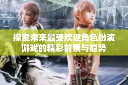 探索未来最受欢迎角色扮演游戏的精彩前景与趋势