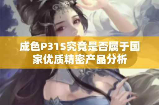 成色P31S究竟是否属于国家优质精密产品分析