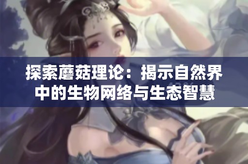 探索蘑菇理论：揭示自然界中的生物网络与生态智慧