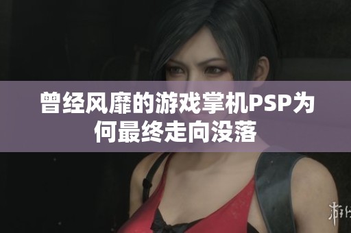 曾经风靡的游戏掌机PSP为何最终走向没落