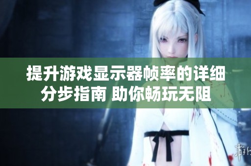 提升游戏显示器帧率的详细分步指南 助你畅玩无阻
