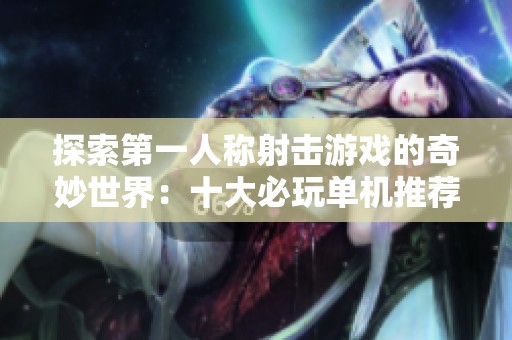 探索第一人称射击游戏的奇妙世界：十大必玩单机推荐