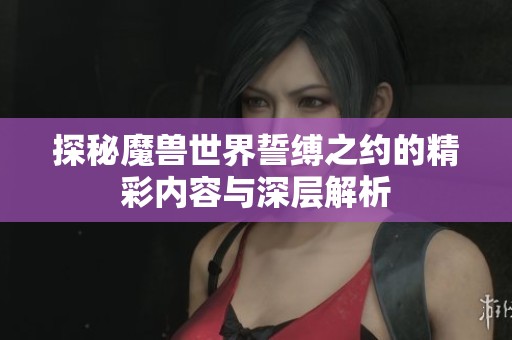 探秘魔兽世界誓缚之约的精彩内容与深层解析