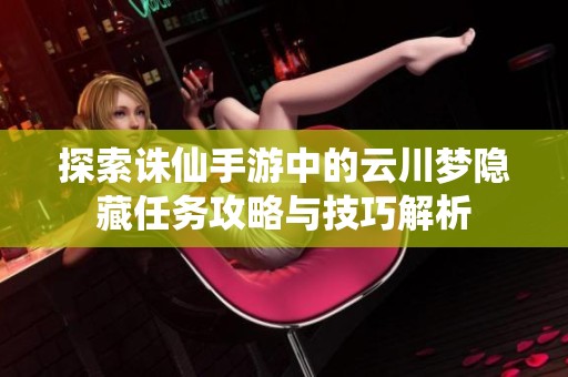 探索诛仙手游中的云川梦隐藏任务攻略与技巧解析