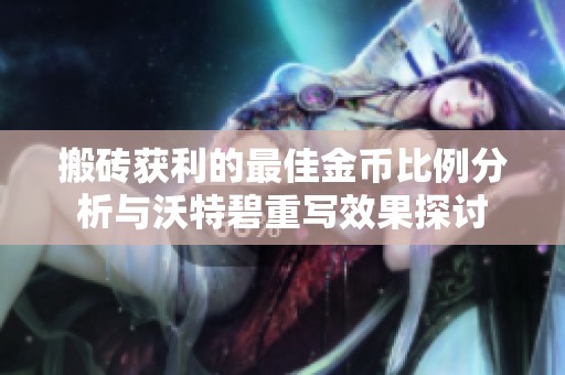 搬砖获利的最佳金币比例分析与沃特碧重写效果探讨