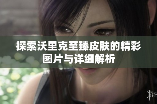 探索沃里克至臻皮肤的精彩图片与详细解析
