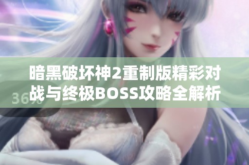暗黑破坏神2重制版精彩对战与终极BOSS攻略全解析
