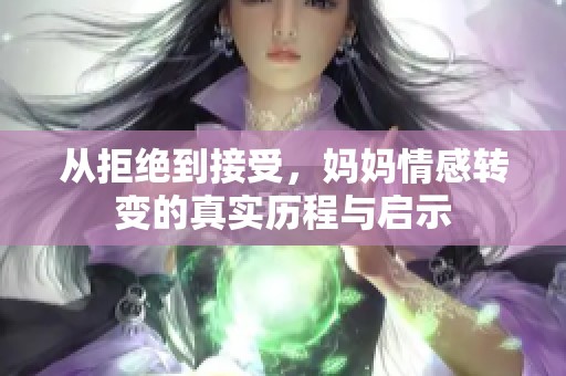 从拒绝到接受，妈妈情感转变的真实历程与启示