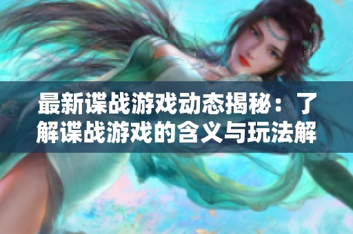 最新谍战游戏动态揭秘：了解谍战游戏的含义与玩法解析