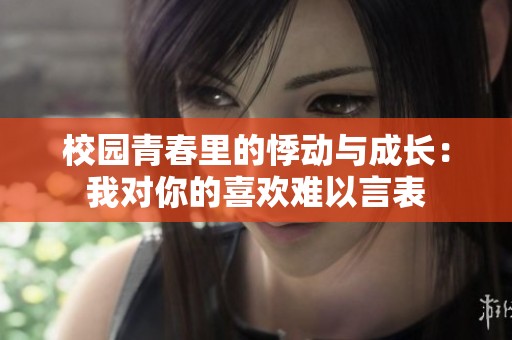 校园青春里的悸动与成长：我对你的喜欢难以言表