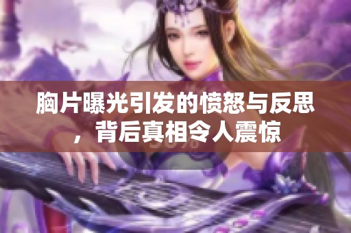 胸片曝光引发的愤怒与反思，背后真相令人震惊