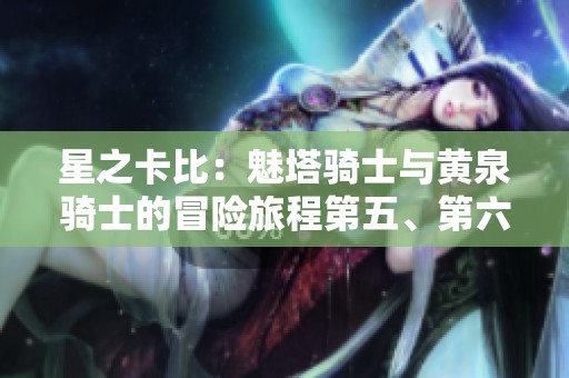 星之卡比：魅塔骑士与黄泉骑士的冒险旅程第五、第六章详解