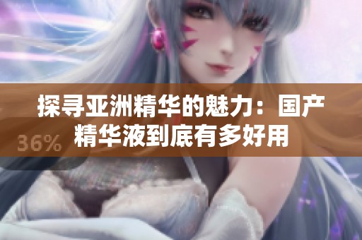 探寻亚洲精华的魅力：国产精华液到底有多好用