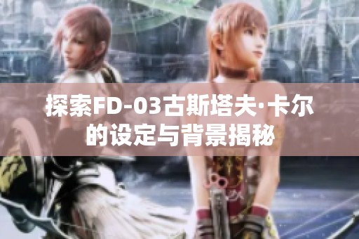 探索FD-03古斯塔夫·卡尔的设定与背景揭秘